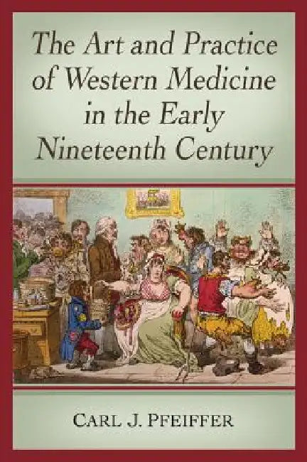 The Art and Practice of Western Medicine in the Early Nineteenth Century by Carl J. Pfeiffer