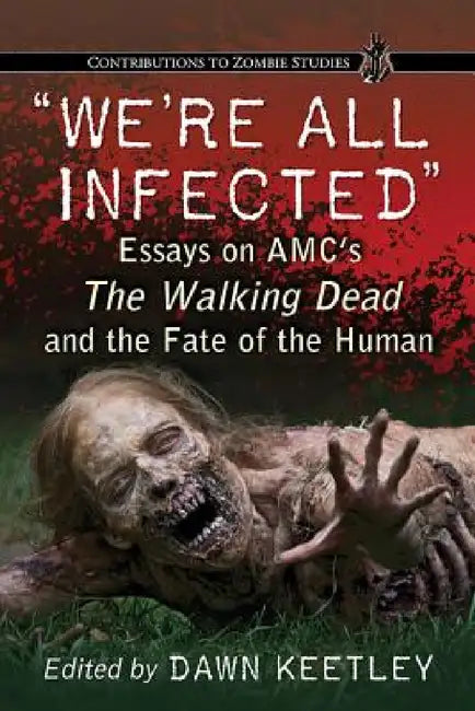 "We're All Infected": Essays on AMC's The Walking Dead and the Fate of the Human by Dawn Keetley