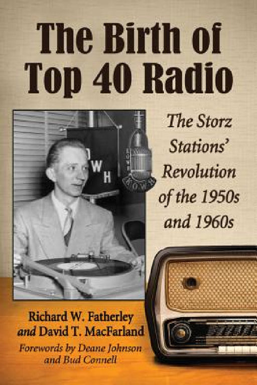 The Birth of Top 40 Radio: The Storz Stations' Revolution of the 1950s and 1960s by Richard W. Fatherley, David T. Macfarland