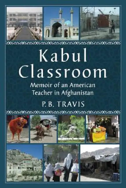 Kabul Classroom: Memoir of an American Teacher in Afghanistan by P. B. Travis