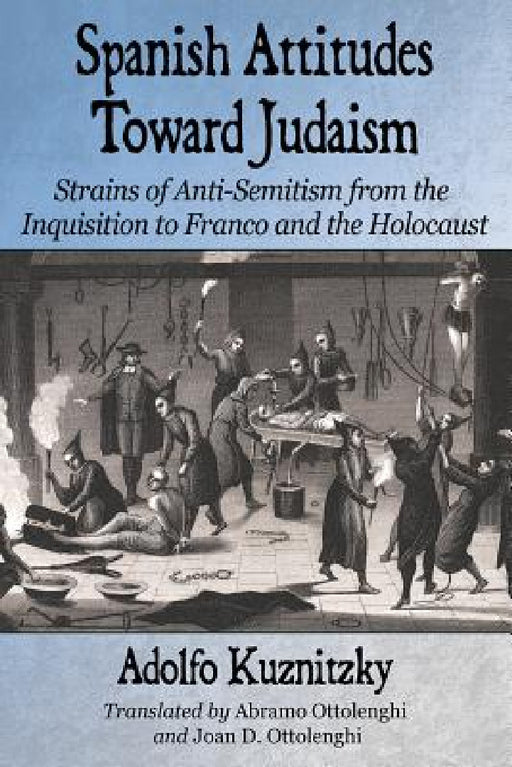 Spanish Attitudes Toward Judaism: Strains of Anti-Semitism from the Inquisition to Franco and the Holocaust by Adolfo Kuznitzky, Abramo Ottolenghi, Joan D. Ottolenghi