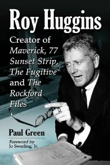 Roy Huggins: Creator of Maverick, 77 Sunset Strip, The Fugitive and The Rockford Files by Paul Green