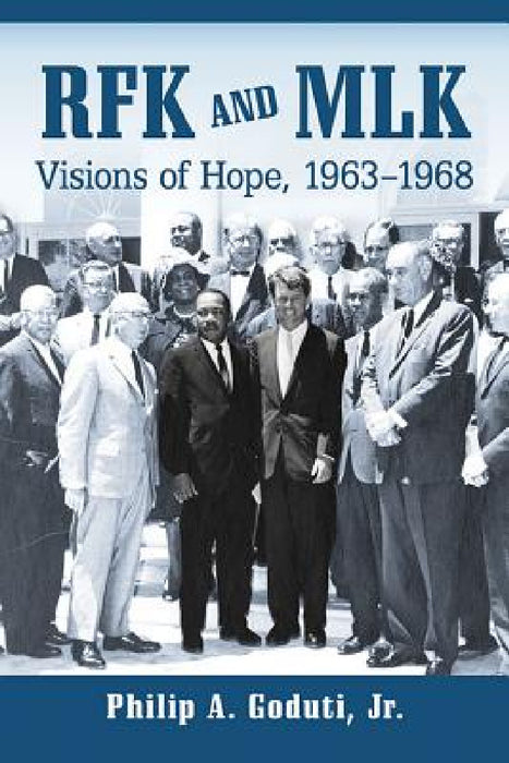 RFK and MLK: Visions of Hope, 1963-1968 by Philip A. Goduti