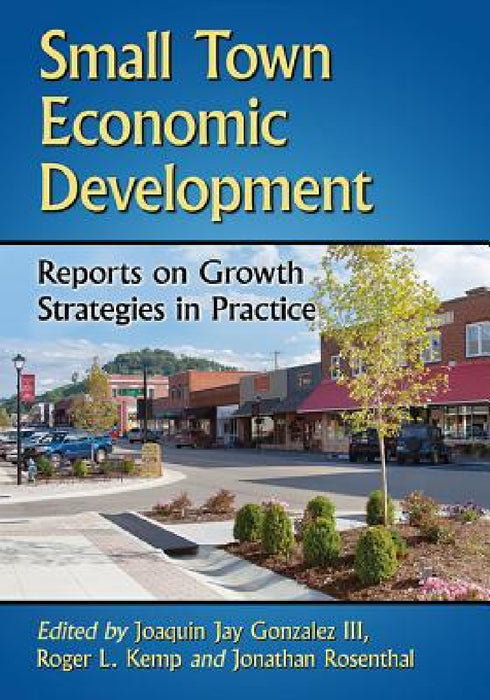 Small Town Economic Development: Reports on Growth Strategies in Practice by Joaquin Jay Gonzalez, Roger L. Kemp, Jonathan Rosenthal