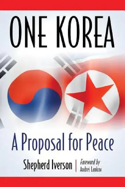 One Korea: A Proposal for Peace by Shepherd Iverson