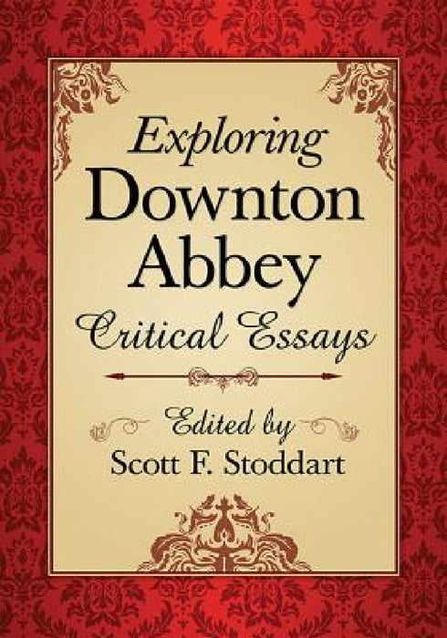 Exploring Downton Abbey: Critical Essays by Scott F. Stoddart