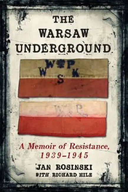 The Warsaw Underground: A Memoir of Resistance, 1939-1945 by Jan Rosinski, Richard Hile