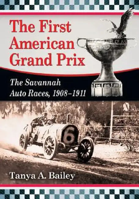 The First American Grand Prix: The Savannah Auto Races, 1908-1911 by Tanya A. Bailey