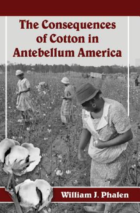 The Consequences of Cotton in Antebellum America by William J. Phalen