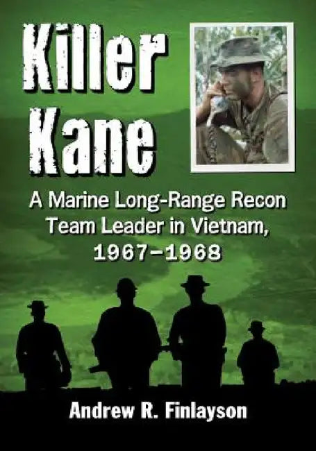 Killer Kane: A Marine Long-Range Recon Team Leader in Vietnam, 1967-1968 by Andrew R. Finlayson