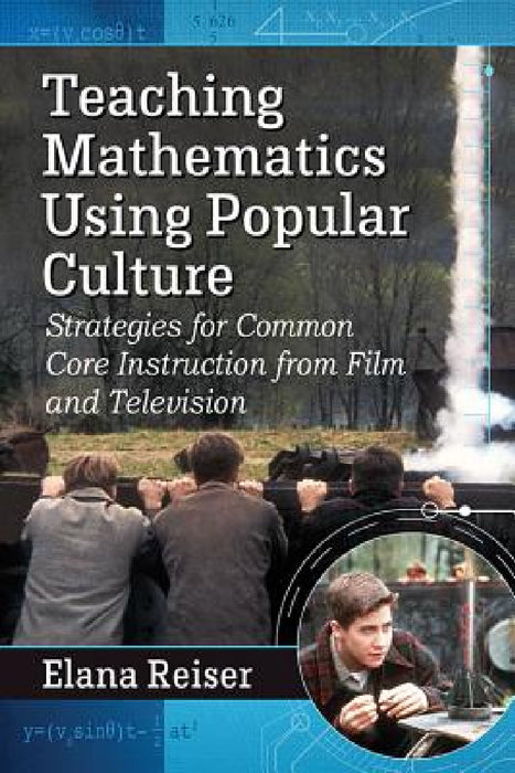 Teaching Mathematics Using Popular Culture: Strategies for Common Core Instruction from Film and Television by Elana Reiser