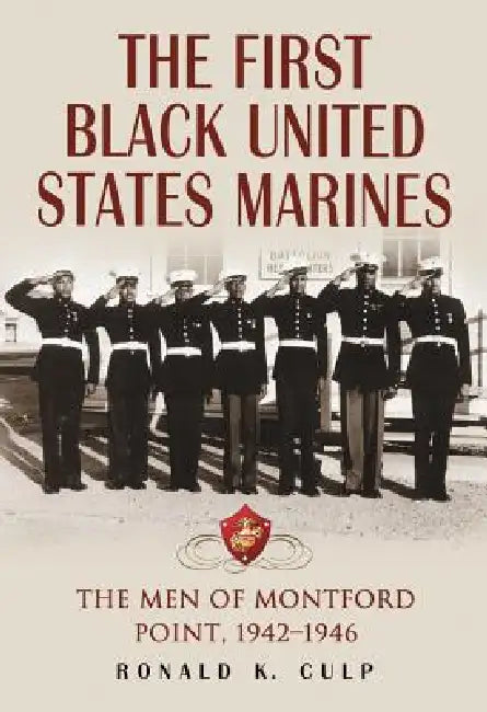 The First Black United States Marines: The Men of Montford Point, 1942-1946 by Ronald K. Culp