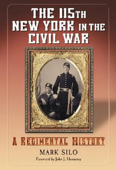 The 115th New York in the Civil War: A Regimental History by Mark Silo