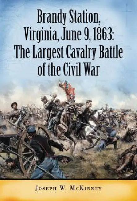 Brandy Station, Virginia, June 9, 1863: The Largest Cavalry Battle of the Civil War by Joseph W. McKinney