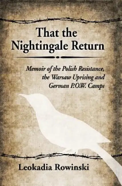That the Nightingale Return: Memoir of the Polish Resistance, the Warsaw Uprising and German P.O.W. Camps by Leokadia Rowinski