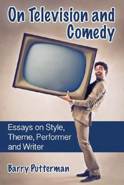 On Television and Comedy: Essays on Style, Theme, Performer and Writer by Barry Putterman