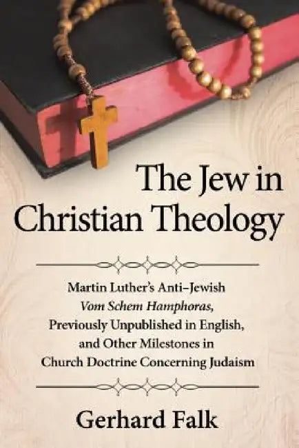 The Jew in Christian Theology: Martin Luther's Anti-Jewish Vom Schem Hamphoras, Previously Unpublished in English, and Other Milestones in Church Doct by Gerhard Falk