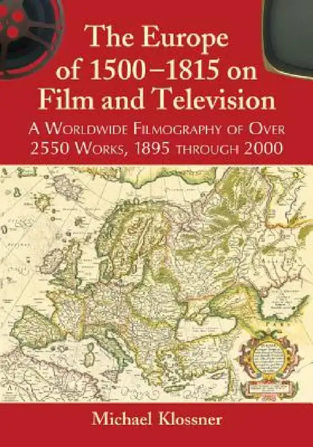 The Europe of 1500-1815 on Film and Television: A Worldwide Filmography of Over 2550 Works, 1895 through 2000 by Michael Klossner