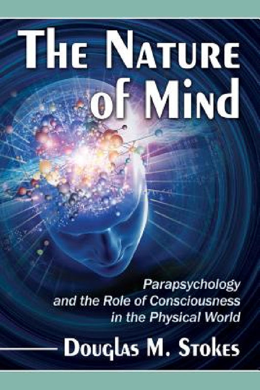 The Nature of Mind: Parapsychology and the Role of Consciousness in the Physical World by Douglas M. Stokes
