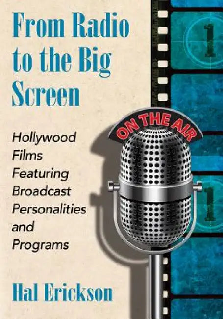 From Radio to the Big Screen: Hollywood Films Featuring Broadcast Personalities and Programs by Hal Erickson