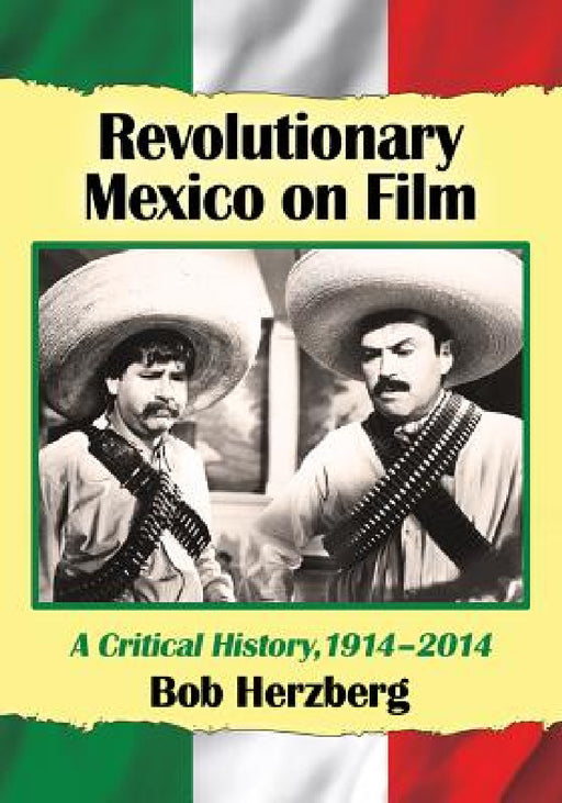 Revolutionary Mexico on Film: A Critical History, 1914-2014 by Bob Herzberg
