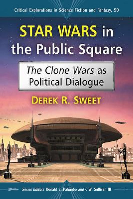 Star Wars in the Public Square: The Clone Wars as Political Dialogue by Derek R. Sweet, Donald E. Palumbo, III Sullivan C. W.