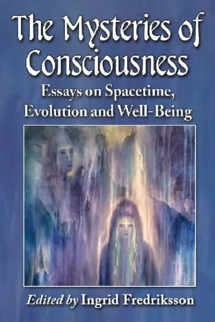 The Mysteries of Consciousness: Essays on Spacetime, Evolution and Well-Being by Ingrid Fredriksson