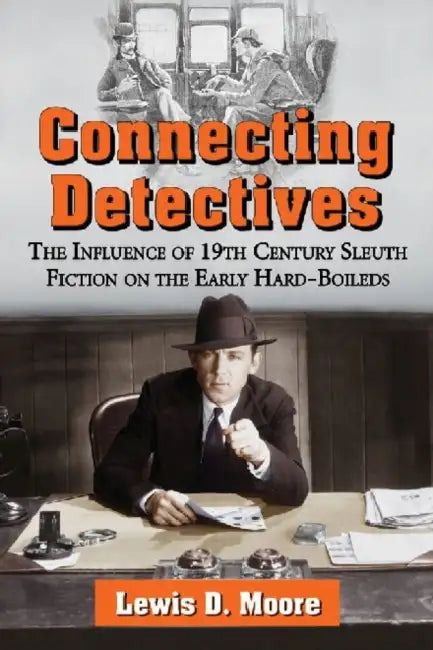 Connecting Detectives: The Influence of 19th Century Sleuth Fiction on the Early Hard-Boileds by Lewis D. Moore
