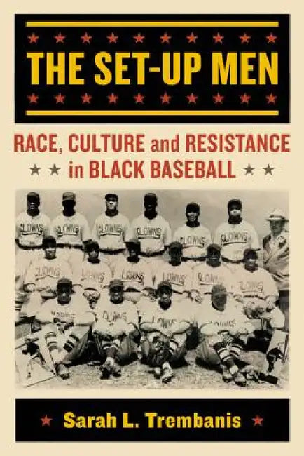 The Set-Up Men: Race, Culture and Resistance in Black Baseball by Sarah L. Trembanis
