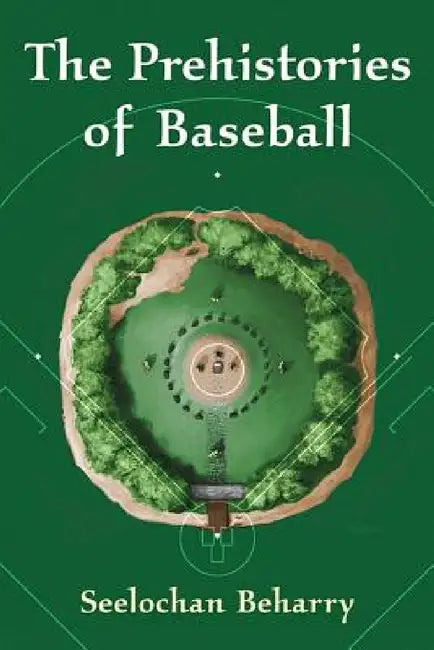 The Prehistories of Baseball by Seelochan Beharry