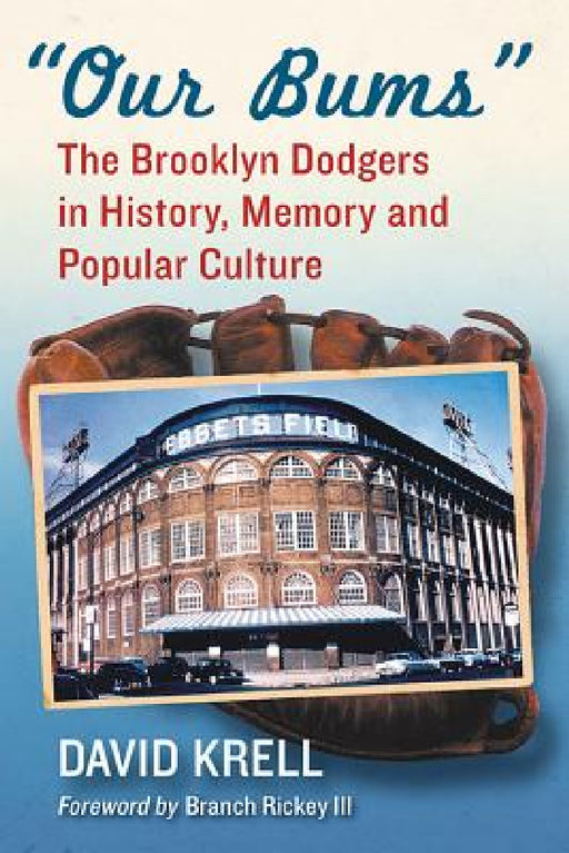 Our Bums: The Brooklyn Dodgers in History, Memory and Popular Culture by David Krell