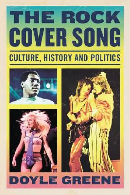 The Rock Cover Song: Culture, History, Politics by Doyle Greene