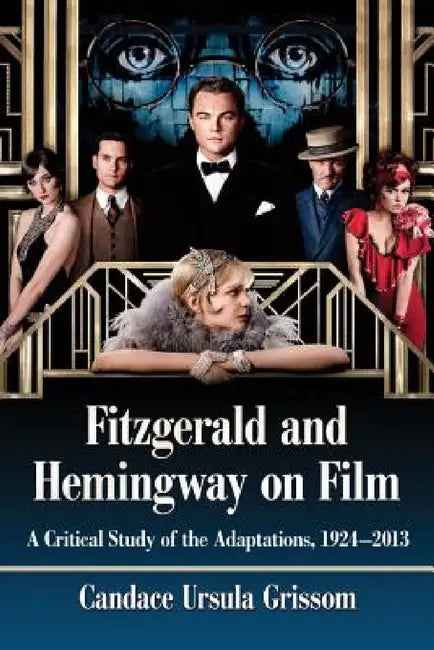 Fitzgerald and Hemingway on Film: A Critical Study of the Adaptations, 1924-2013 by Candace Ursula Grissom