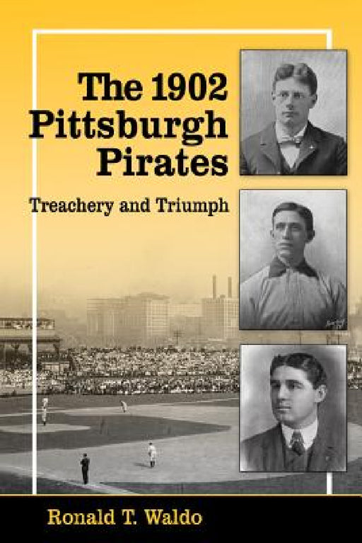 The 1902 Pittsburgh Pirates: Treachery and Triumph by Ronald T. Waldo