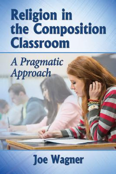 Religion in the Composition Classroom: A Pragmatic Approach by Joe Wagner