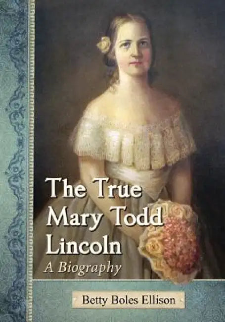 The True Mary Todd Lincoln: A Biography by Betty Boles Ellison