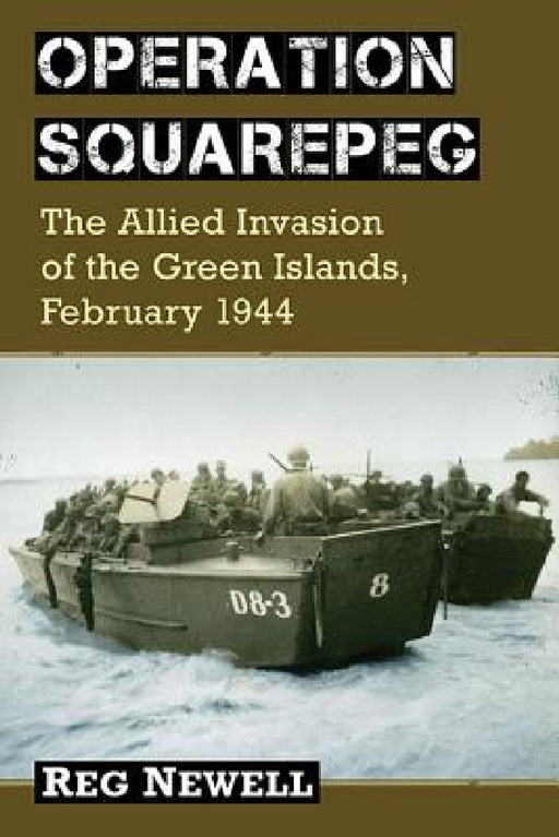 Operation Squarepeg: The Allied Invasion of the Green Islands, February 1944 by Reg Newell