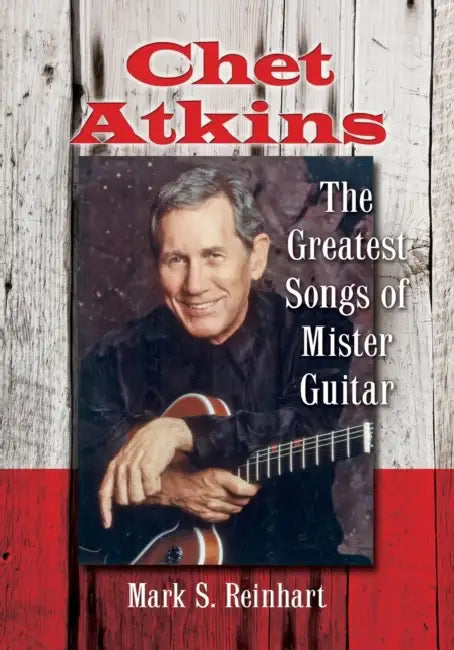 Chet Atkins: The Greatest Songs of Mister Guitar by Mark S. Reinhart