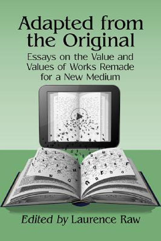 Adapted from the Original: Essays on the Value and Values of Works Remade for a New Medium by Laurence Raw