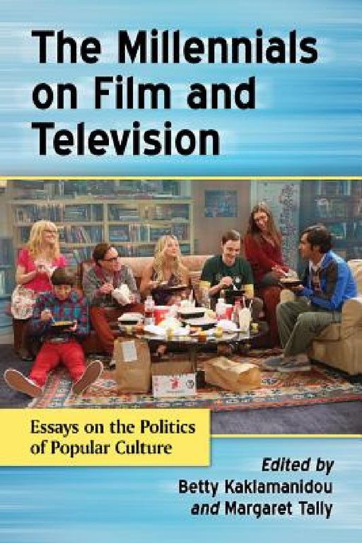 The Millennials on Film and Television: Essays on the Politics of Popular Culture by Betty Kaklamanidou, Margaret Tally