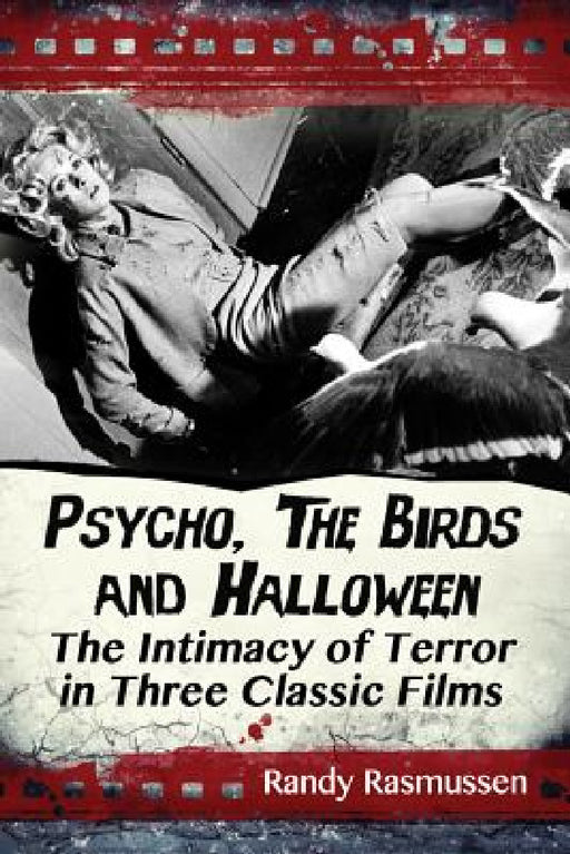 Psycho, The Birds and Halloween: The Intimacy of Terror in Three Classic Films by Randy Rasmussen