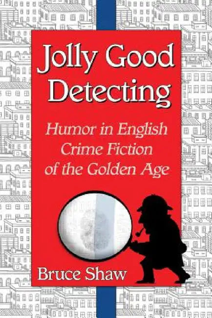 Jolly Good Detecting: Humor in English Crime Fiction of the Golden Age by Bruce Shaw