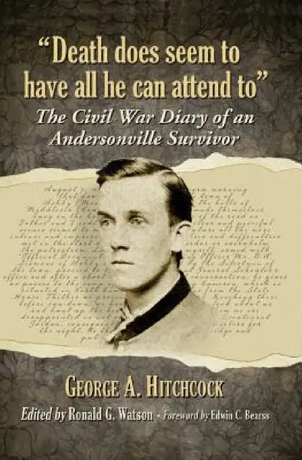 "Death does seem to have all he can attend to": The Civil War Diary of an Andersonville Survivor by George a. Hitchcock