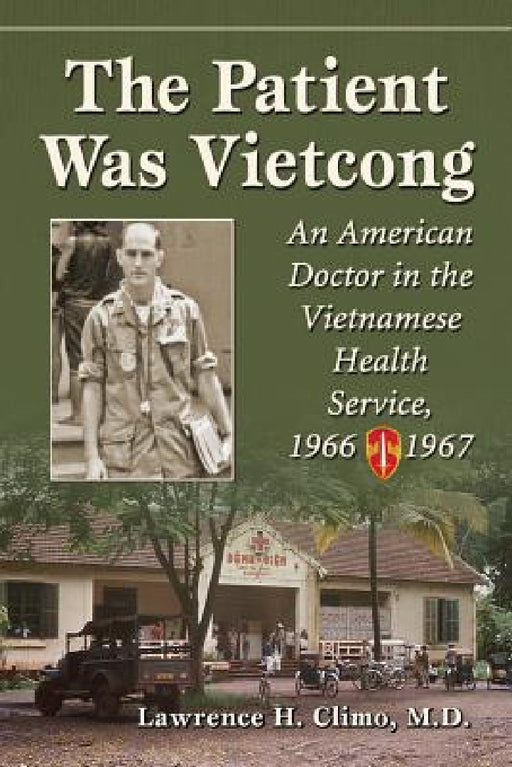 The Patient Was Vietcong: An American Doctor in the Vietnamese Health Service, 1966-1967 by Lawrence H. Climo