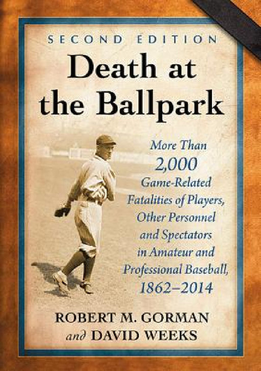 Death at the Ballpark: More Than 2,000 Game-Related Fatalities of Players, Other Personnel and Spectators in Amateur and Professional Baseball, 1862-2 by Robert M. Gorman, David Weeks