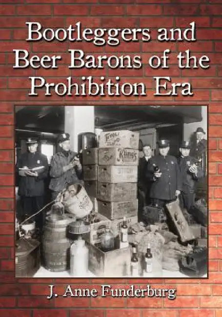 Bootleggers and Beer Barons of the Prohibition Era by J. Anne Funderburg