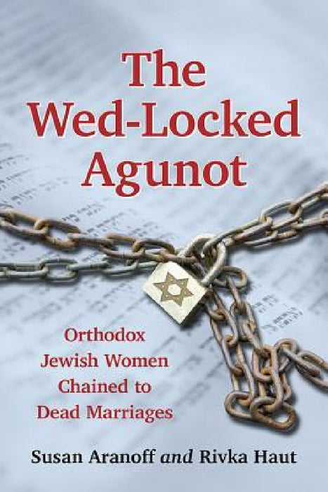 The Wed-Locked Agunot: Orthodox Jewish Women Chained to Dead Marriages by Susan Aranoff, Rivka Haut