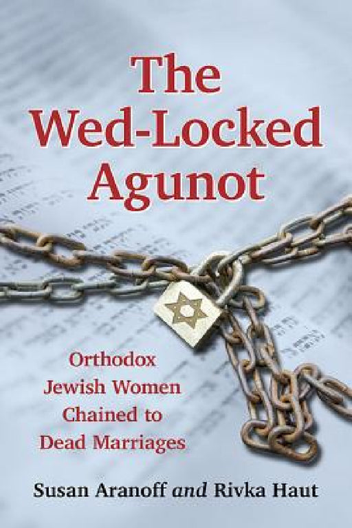 The Wed-Locked Agunot: Orthodox Jewish Women Chained to Dead Marriages by Susan Aranoff, Rivka Haut