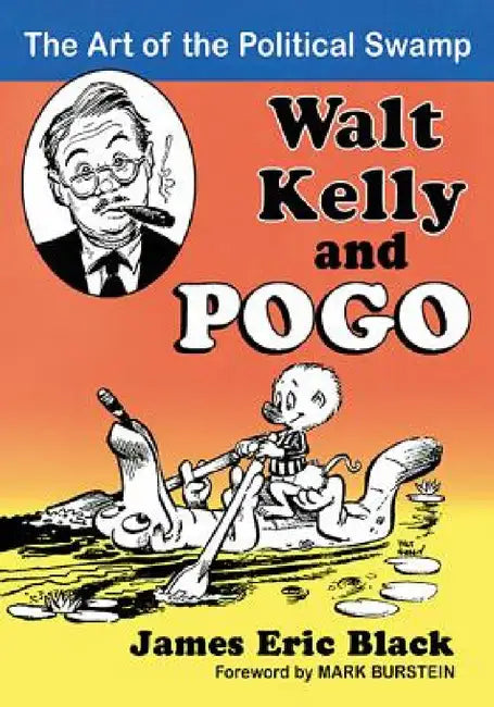 Walt Kelly and Pogo: The Art of the Political Swamp by James Eric Black