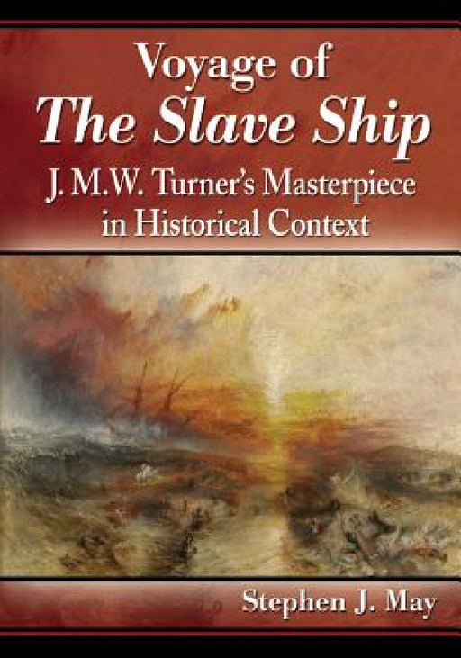 Voyage of The Slave Ship: J.M.W. Turner's Masterpiece in Historical Context by Stephen J. May